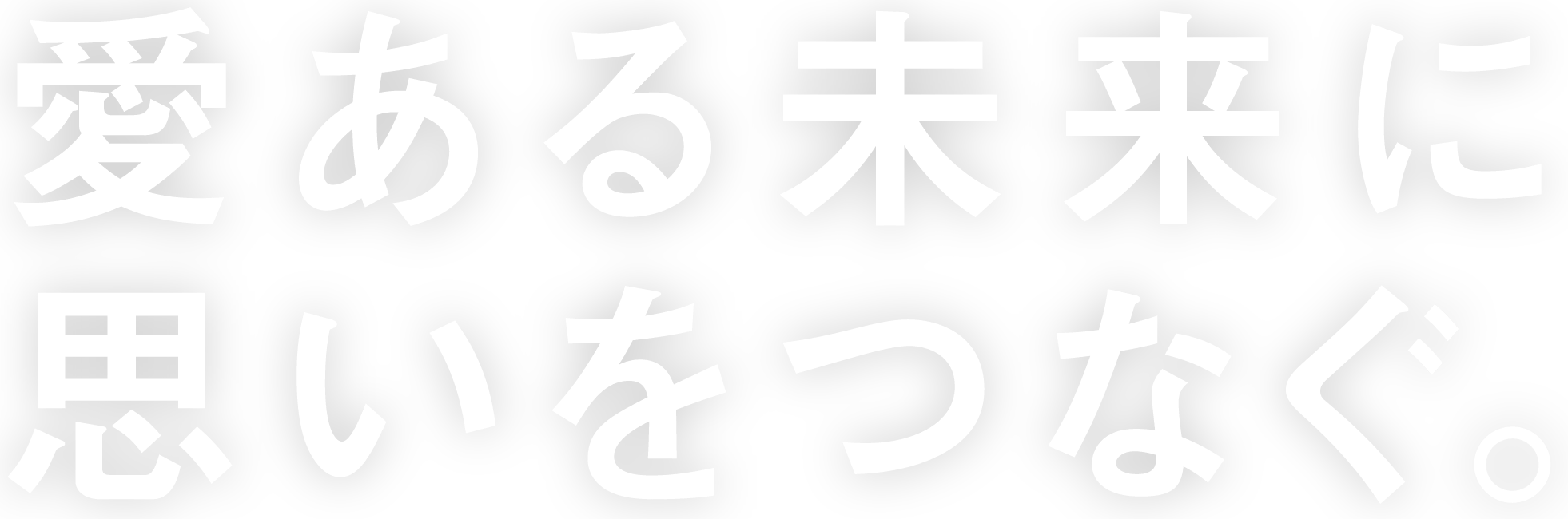 愛ある未来に思いをつなぐ。